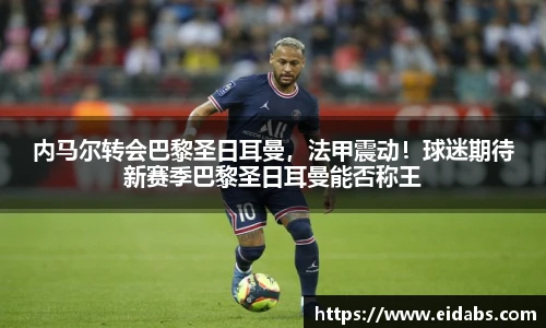 内马尔转会巴黎圣日耳曼，法甲震动！球迷期待新赛季巴黎圣日耳曼能否称王